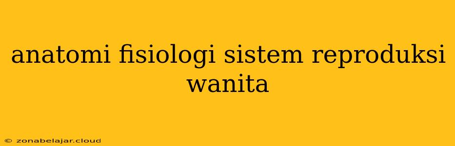 Anatomi Fisiologi Sistem Reproduksi Wanita